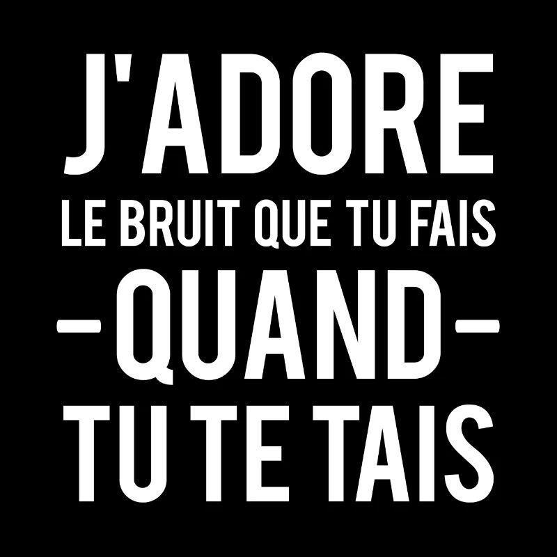 J'adore le bruit que tu fais quand tu te tais