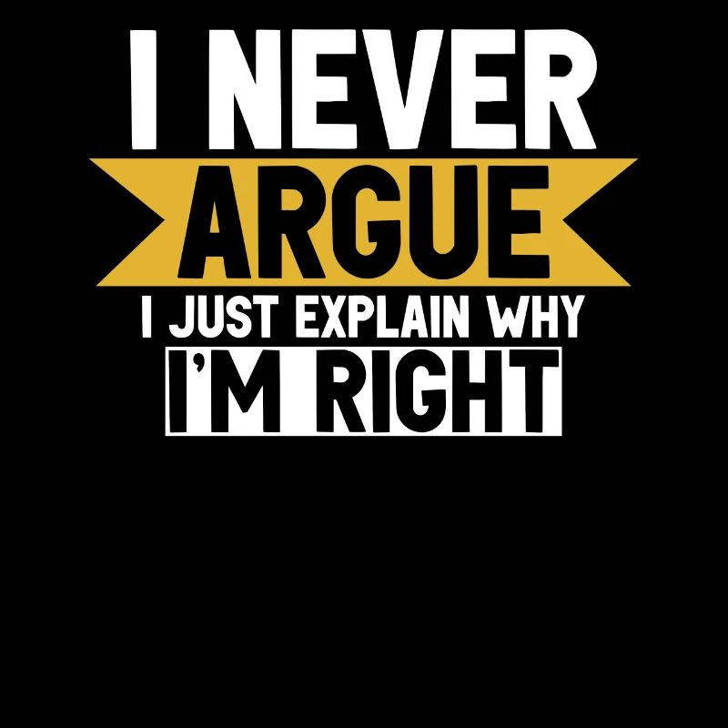 I Never Argue I Just Explain Why Im Right