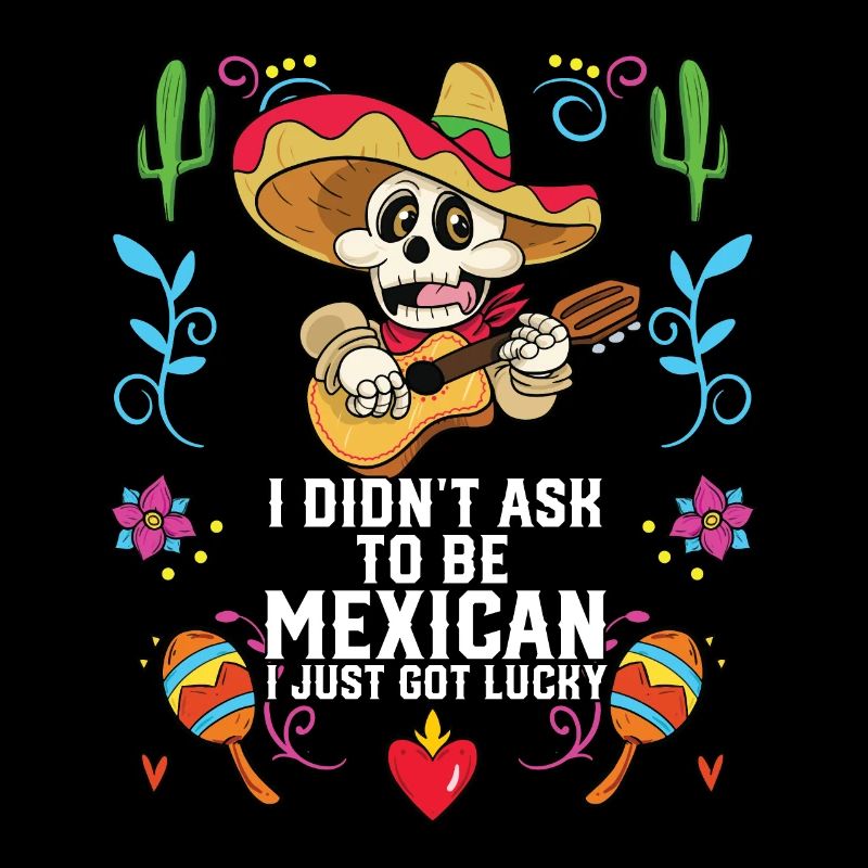 I Didn't Ask to Be Mexican I Just Got Lucky
