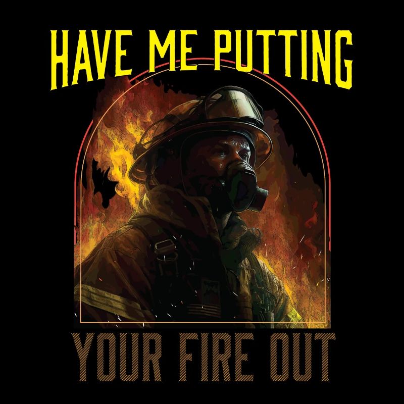 Have Me Putting Your Fire Out Fireman Firefighter