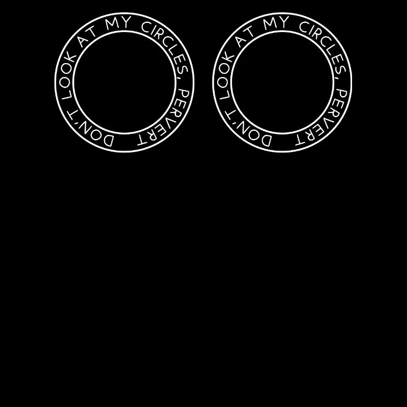 Don't look at my circles, pervert