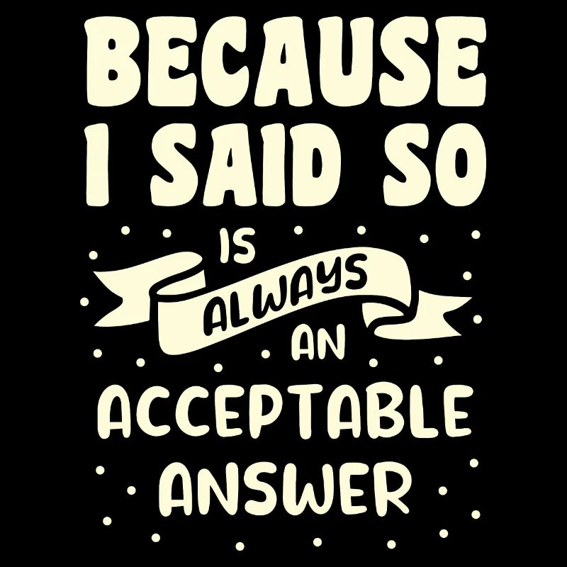 Because I Said So Is Always An Acceptable Answer