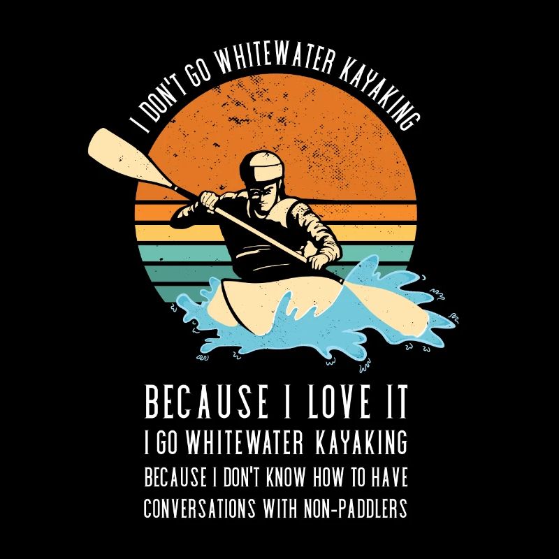 I Don't Go Whitewater Kayaking Kayaking