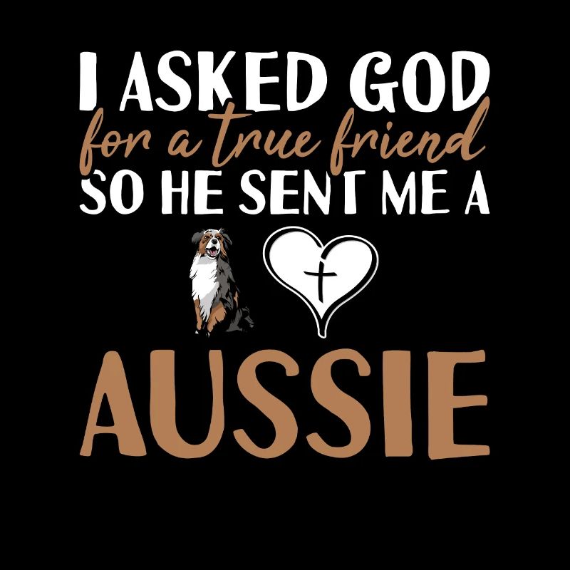Dog I Asked God For A True Friend Aussie