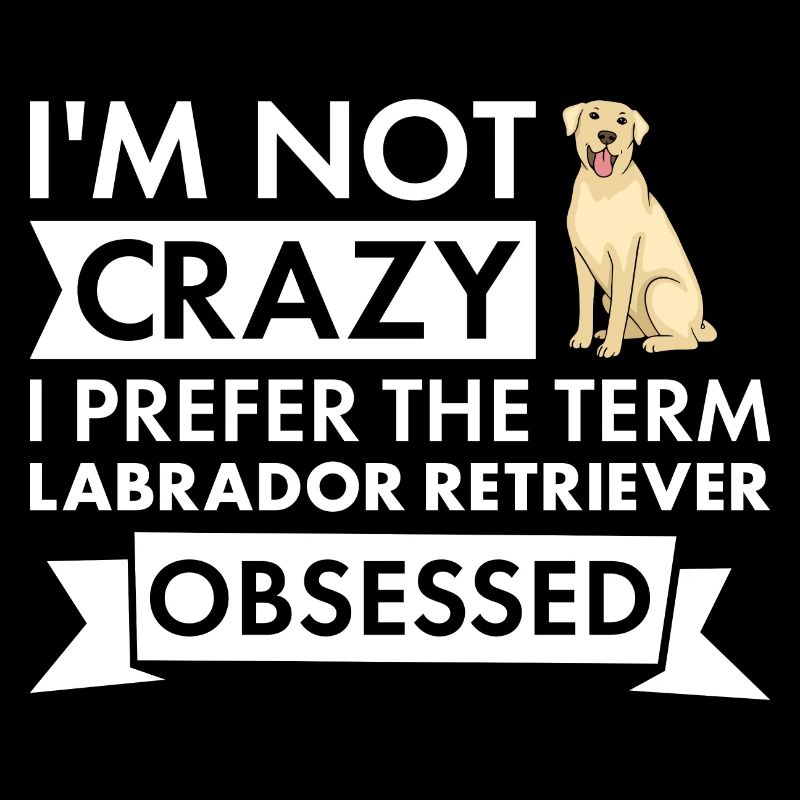 I Prefer The Term Labrador Retriever Obsessed