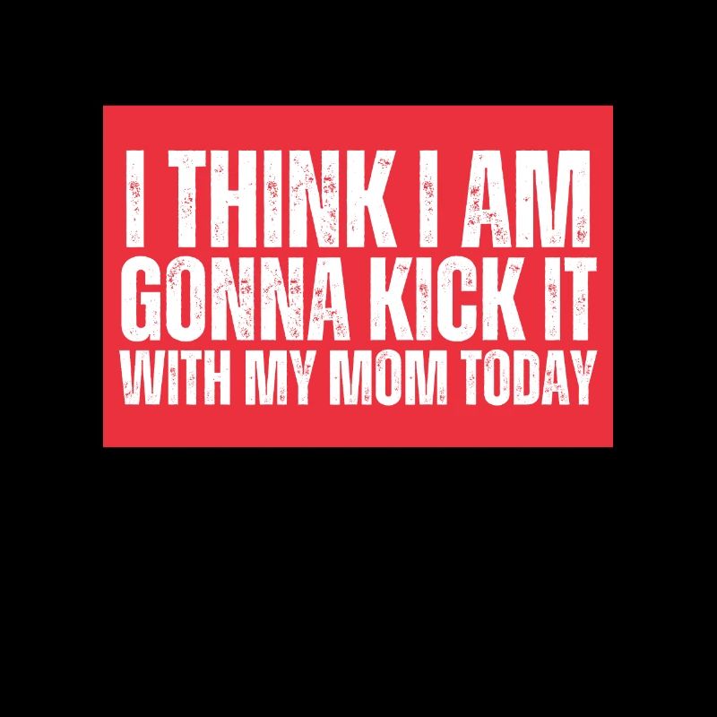 I think I'm going to kick it with my mom today
