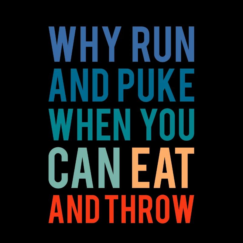 Why Run And Puke When You Can Eat And Throw