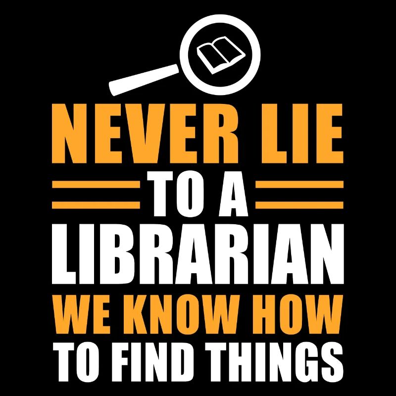 Never Lie To A Librarian We Know How To Find...