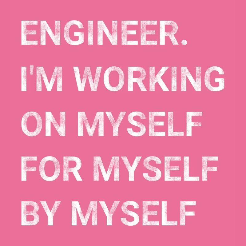 Engineer Im Working on Myself for Myself by Myself