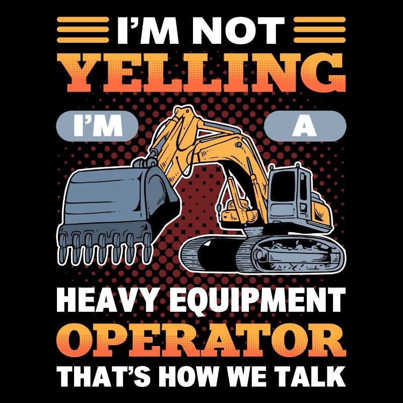 I'm Not Yelling I'm A Heavy Equiment Operator