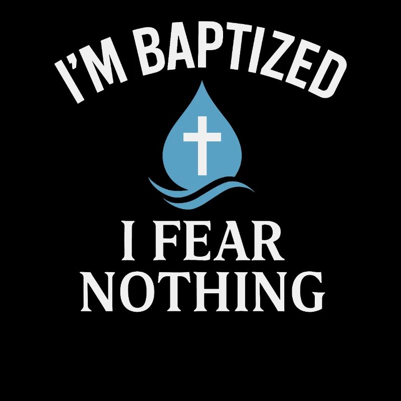 I'm baptized, fear nothing