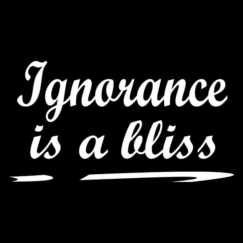 Ignorance is a bliss