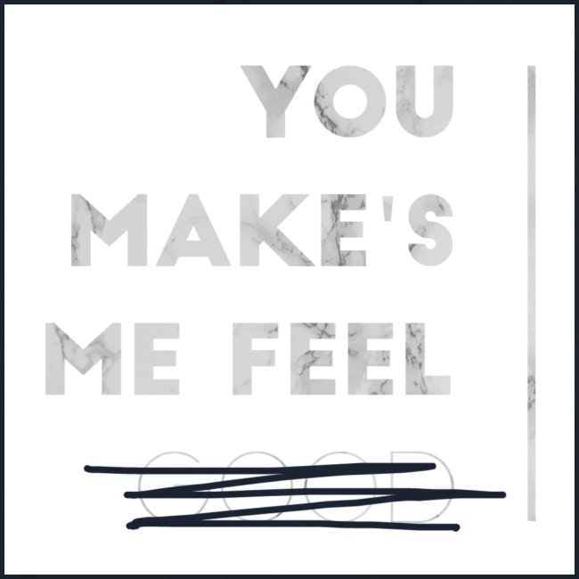You Make's me feel...