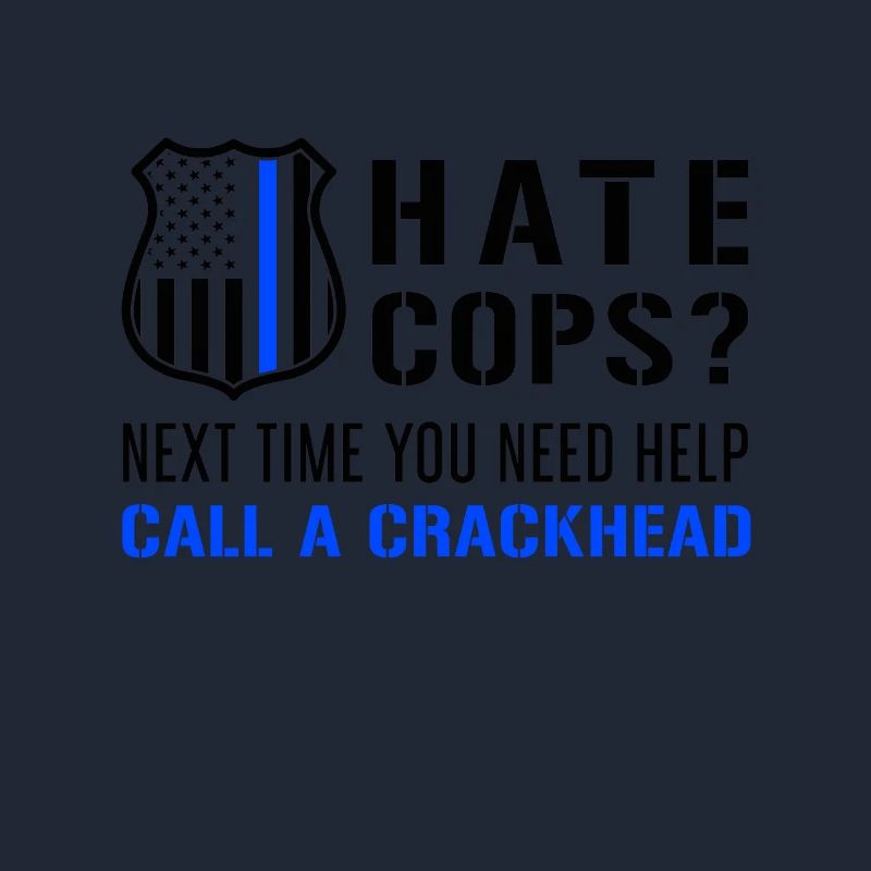 Hate Cops Next Time You Need Help Call A Crackhead