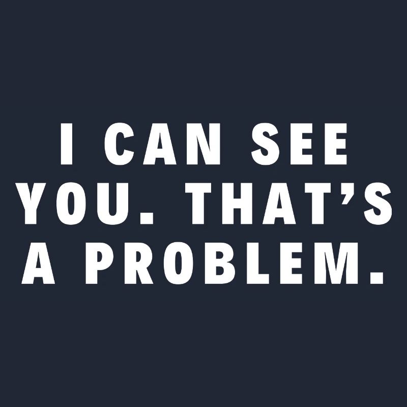 Ich kann dich sehen. Das ist ein Problem.