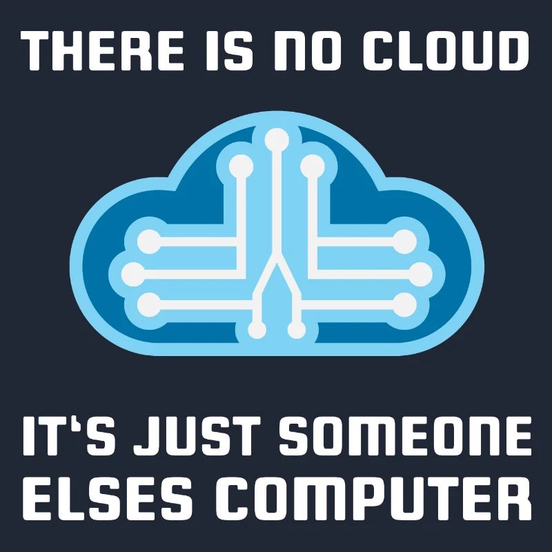 There is no Cloud It's just someone elses Computer
