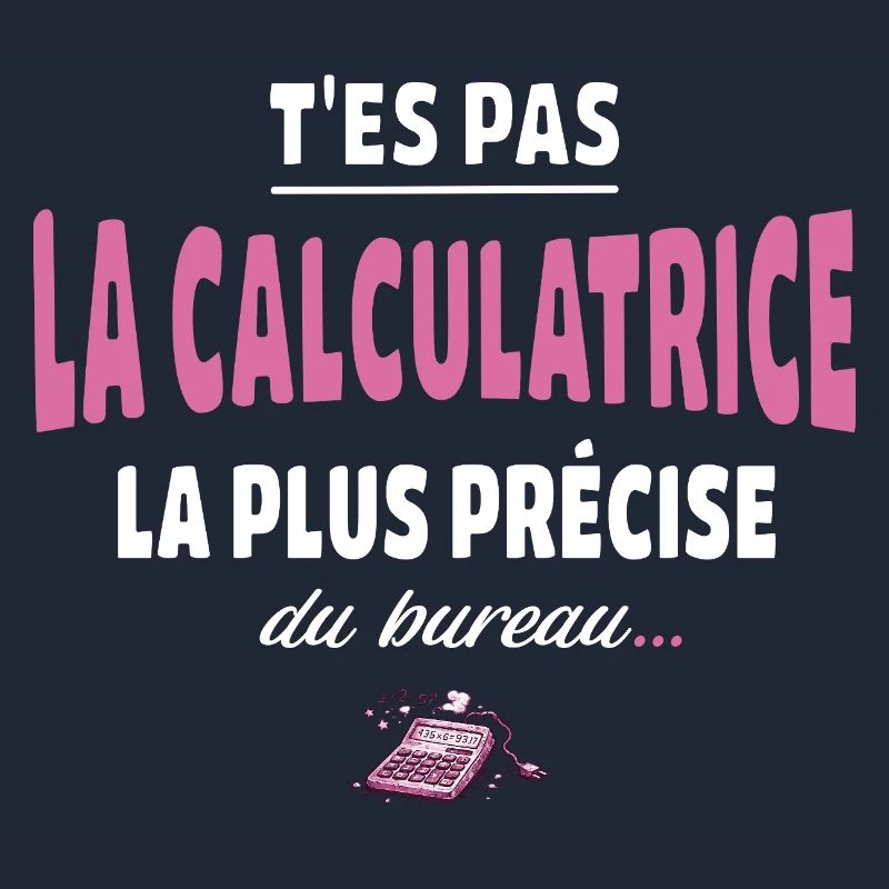 T’es pas la calculatrice la plus précise du bureau