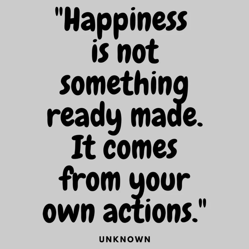 Happiness is not something ready made. It comes fr