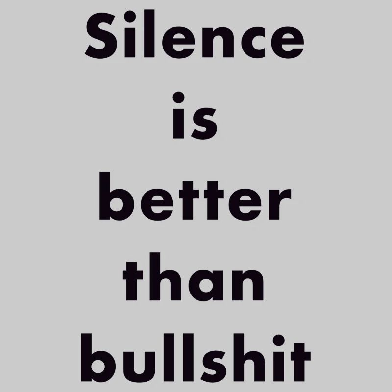 "Silence is better than bullshit"