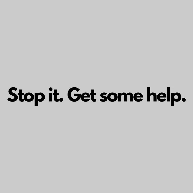 Stop it Get some help