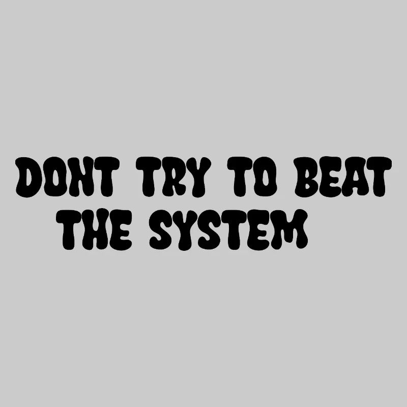 Dont try to beat the System