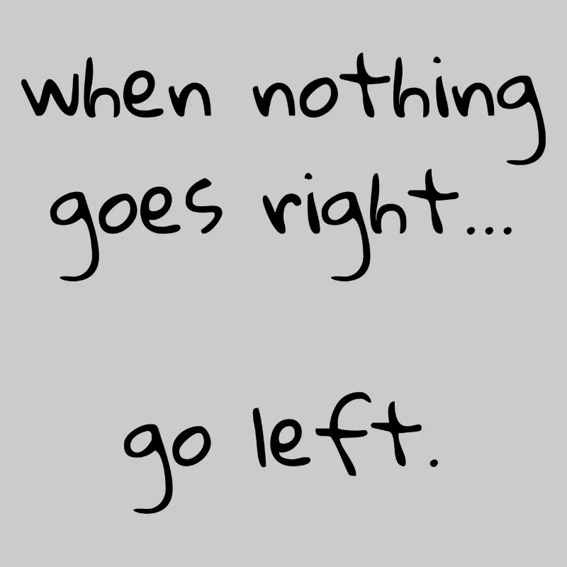 When nothing goes right… go left.