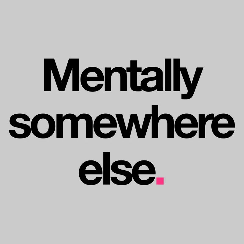 Mentally Somewhere Else.