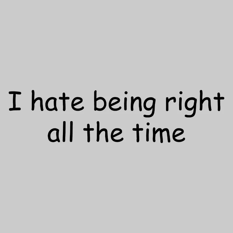 I hate being right all the time