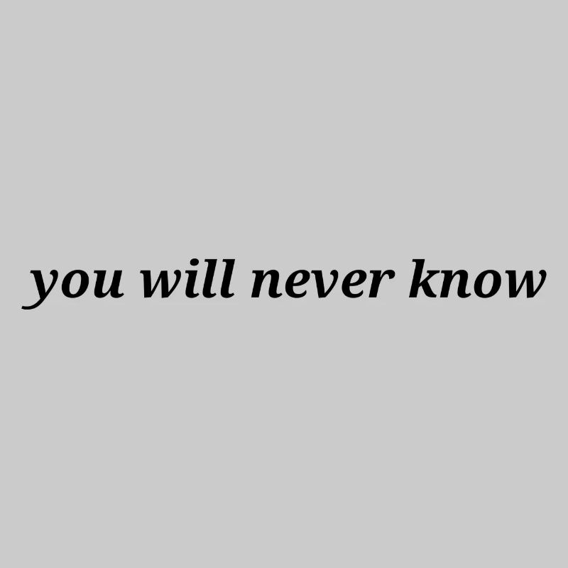 you will never know