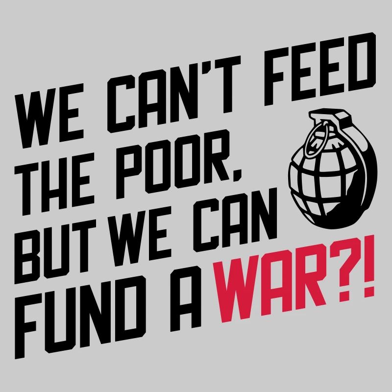 We Can't Feed the Poor but we can fund a War?!