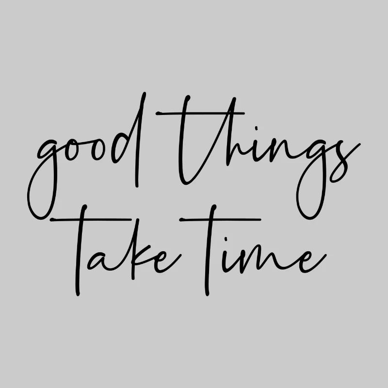 Good things take time