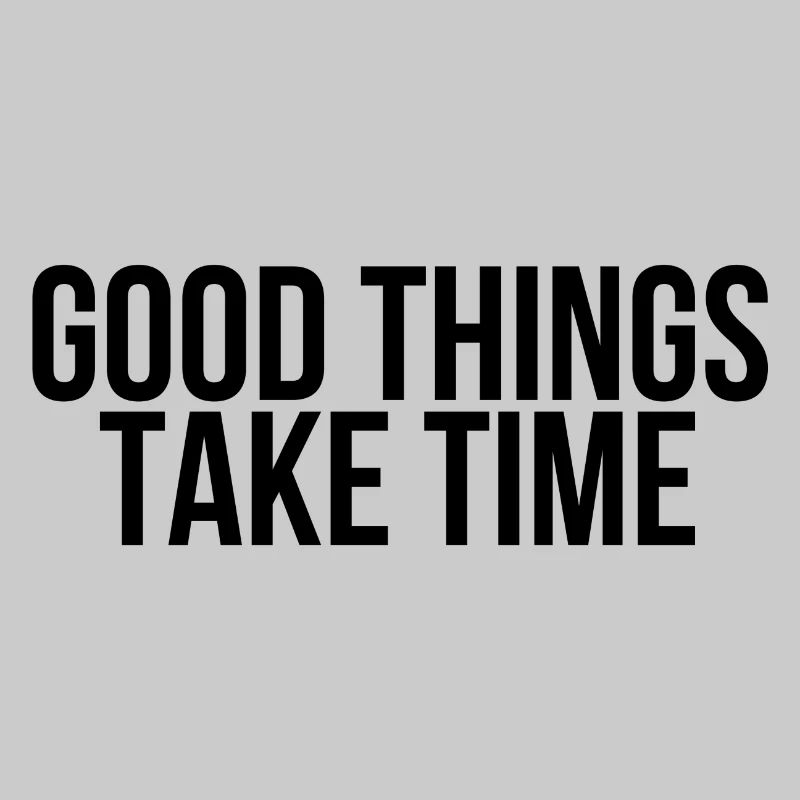 Good things take time