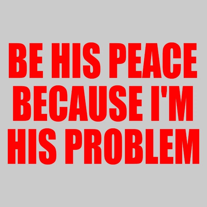 be his peace because i'm his problem
