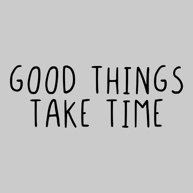Good things take time