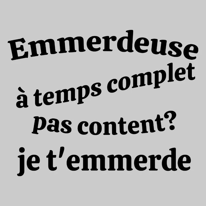 Emmerdeuse à temps complet pas content Je t'em....