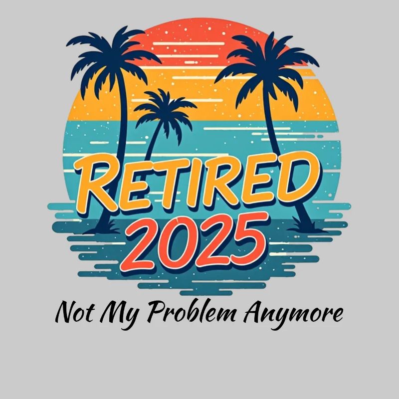 Retired 2025 Not My Problem Anymore Summer Vibes