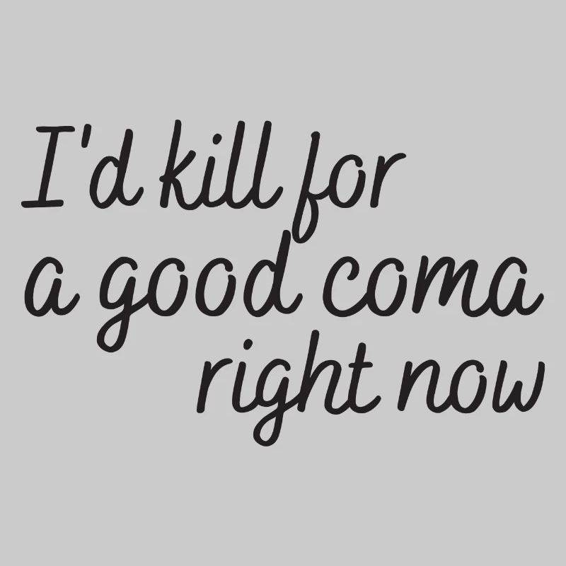 i'd kill for a good coma right now