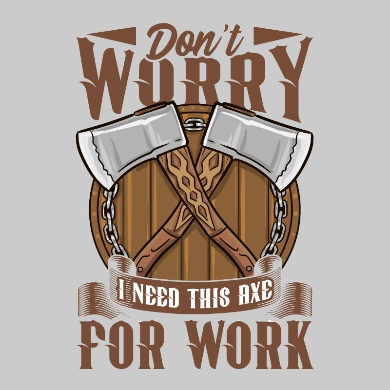 Logger Don't Worry I Need This Axe For Work