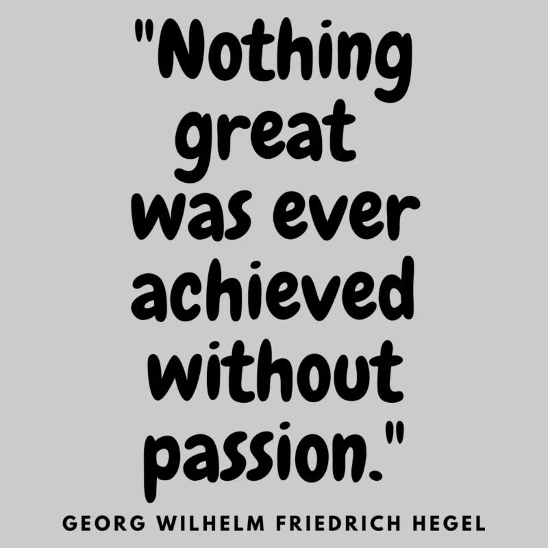 Nothing great was ever achieved without passion