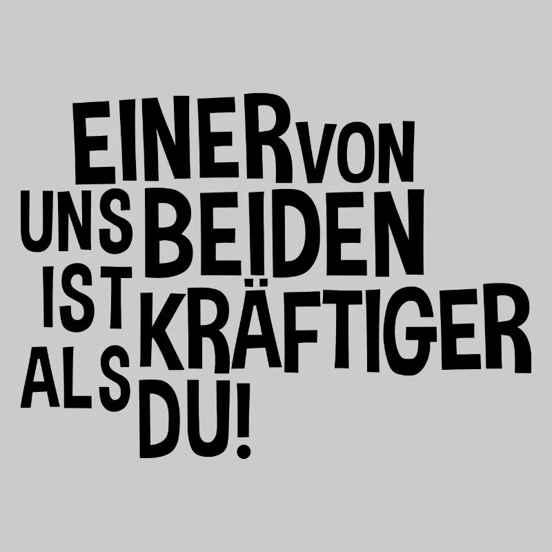 Einer von uns beiden ist kräftiger als du!