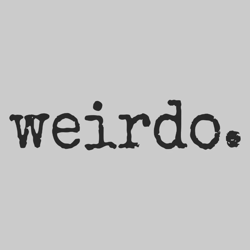 Weirdo. Be weird, be weird, crazy statement