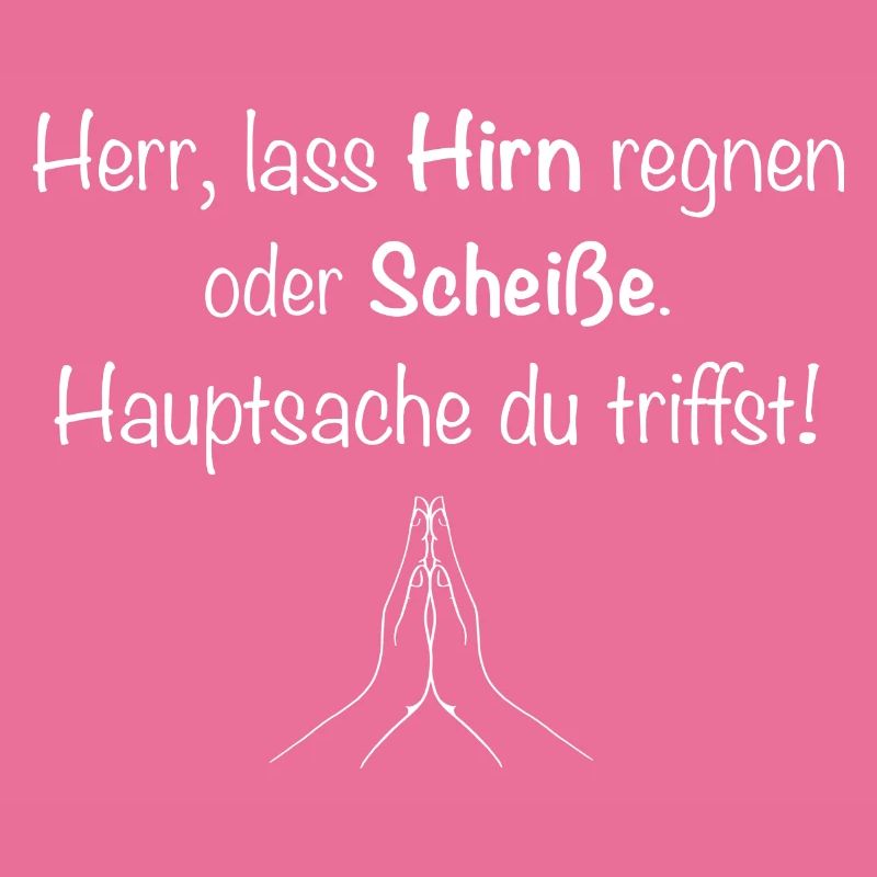 Herr, lass Hirn regnen oder Scheiße.