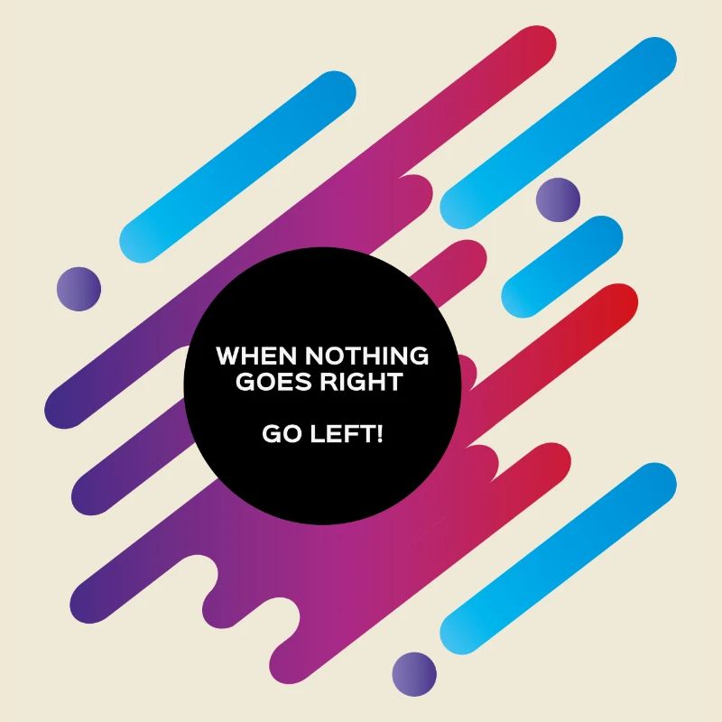 When nothing goes right go left