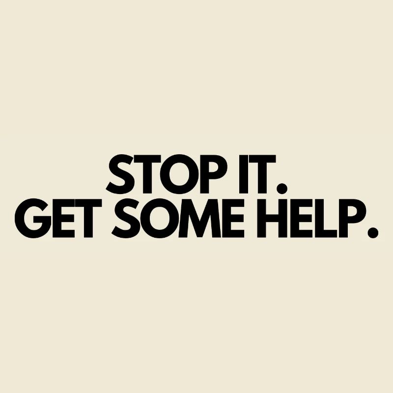 Stop it Get some help