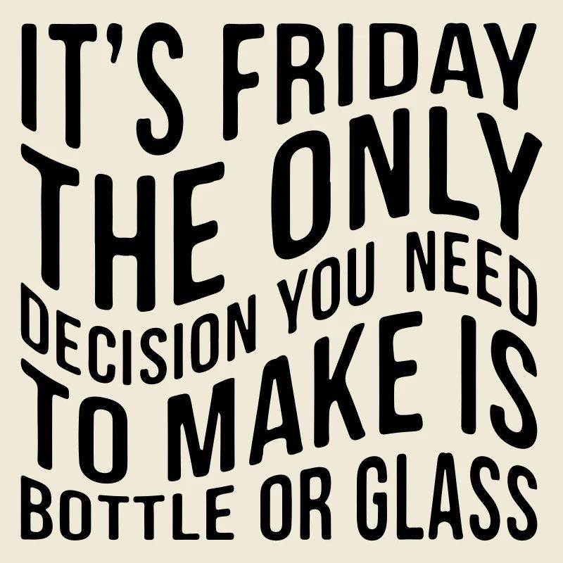 It ́s friday the only decision you need to make...