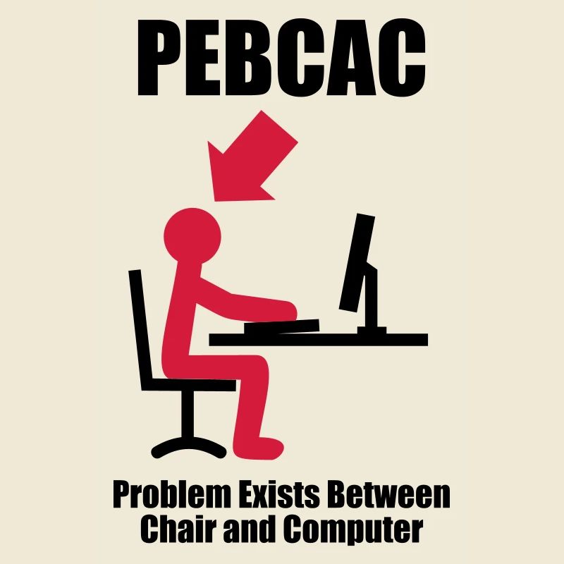 PEBCAC - Problem exists between Chair and Computer