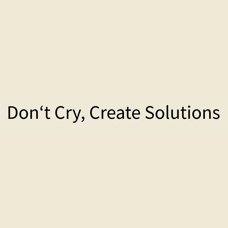 Don't Cry, Create Solutions