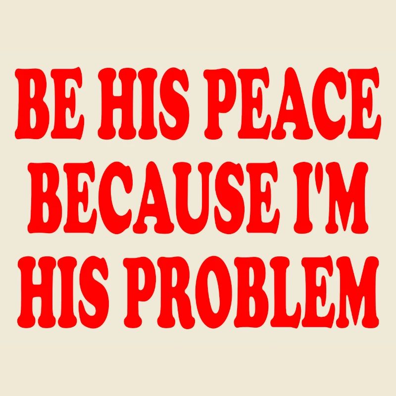 be his peace because im his problem