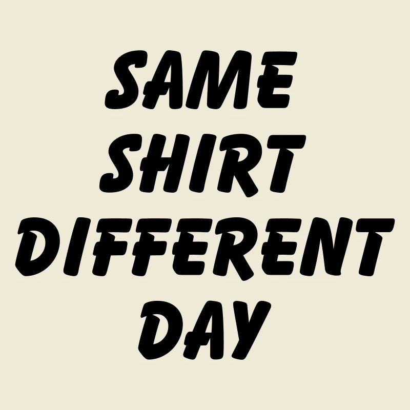SAME SHIRT DIFFERENT DAY