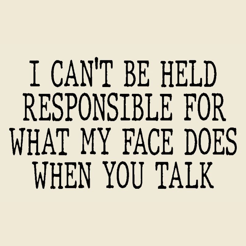 I can't be held responsible for what my face does